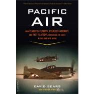 Pacific Air How Fearless Flyboys, Peerless Aircraft, and Fast Flattops Conquered the Skies in the War with Japan by Sears, David, 9780306820786