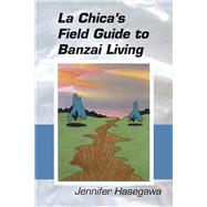 La Chica's Field Guide to Banzai Living by Hasegawa, Jennifer S.; Hasegawa, Jennifer, 9781632430786