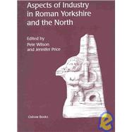 Aspects of Industry in Roman Yorkshire and the North by Wilson, Pete; Price, Jennifer, 9781842170786