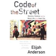 Code of the Street: Decency, Violence, and the Moral Life of the Inner City by Anderson, Elijah, 9780393320787