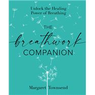 The Breathwork Companion Unlock the Healing Power of Breathing by Townsend, Margaret, 9781648290787