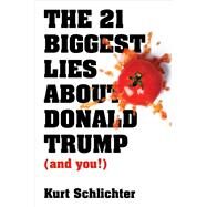 The 21 Biggest Lies About Donald Trump (And You!) by Schlichter, Kurt, 9781684510788