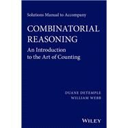 Solutions Manual to accompany Combinatorial Reasoning: An Introduction to the Art of Counting by Detemple, Duane; Webb, William, 9781118830789