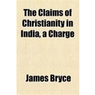 The Claims of Christianity in India: A Charge by Bryce, James, 9781154540789