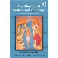 The Blessing of Waters and Epiphany: The Eastern Liturgical Tradition by Denysenko,Nicholas E., 9781409440789