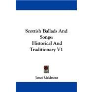 Scottish Ballads and Songs : Historical and Traditionary V1 by Maidment, James, 9781432540791