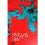 Broken Halves of a Milky Sun Poems by Nin, Aaiún, 9781662600791