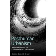 Posthuman Urbanism Mapping Bodies in Contemporary City Space by Shaw, Debra Benita, 9781783480791