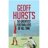 Geoff Hurst's 50 Greatest Footballers of All Time by Hurst, Geoff, 9781906850791