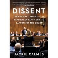 Dissent The Radicalization of the Republican Party and Its Capture of the Court by Calmes, Jackie, 9781538700792