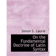 On the Fundamental Doctrine of Latin Syntax by Laurie, Simon S., 9780554630793
