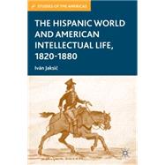 The Hispanic World and American Intellectual Life, 1820-1880 by Jaksic, Ivn, 9781403980793