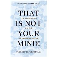 That Is Not Your Mind! Zen Reflections on the Surangama Sutra by Rosenbaum, Robert; Fischer, Norman, 9781645470793