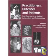 Practitioners, Practices and Patients: New Approaches to Medical Archaeology and Anthropology : Proceedings of a Conference Held at Magdalene College, Cambridge, November 2000 by Baker, Patricia Anne; Carr, Gillian, 9781842170793