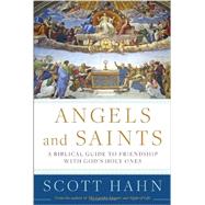Angels and Saints A Biblical Guide to Friendship with God's Holy Ones by HAHN, SCOTT, 9780307590794