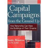 Capital Campaigns from the Ground Up How Nonprofits Can Have the Buildings of Their Dreams by Weinstein, Stanley, 9780471220794