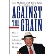 Against the Grain : How to Succeed in Business by Peddling Heresy by Stern, Joel M.; Ross, Irwin (CON); Shiely, John S., 9781118160794