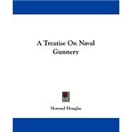 A Treatise on Naval Gunnery by Douglas, Howard, 9781430460794