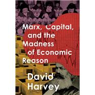 Marx, Capital, and the Madness of Economic Reason by Harvey, David, 9780190050795