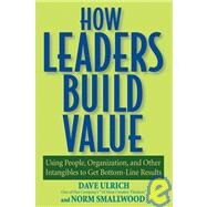 How Leaders Build Value Using People, Organization, and Other Intangibles to Get Bottom-Line Results by Ulrich, Dave; Smallwood, Norm, 9780471760795