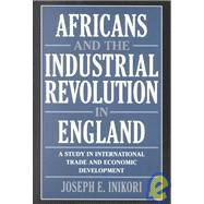 Africans and the Industrial Revolution in England: A Study in International Trade and Economic Development by Joseph E. Inikori, 9780521010795