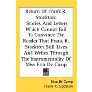 Return of Frank R. Stockton : Stories and Letters Which Cannot Fail to Convince the Reader That Frank R. Stockton Still Lives and Writes Through the Instrumentality of Miss Etta De Camp by De Camp, Etta, 9780548460795