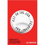 Get on the Job and Organize Standing Up for a Better Workplace and a Better World by Brisack, Jaz, 9781668080795