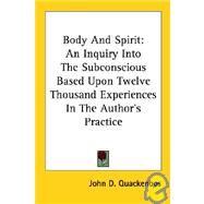 Body and Spirit: An Inquiry into the Subconscious Based upon Twelve Thousand Experiences in the Author's Practice by Quackenbos, John D., 9781425420796
