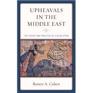 Upheavals in the Middle East The Theory and Practice of a Revolution by Cohen, Ronen A., 9781498550796