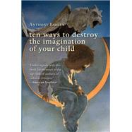 Ten Ways to Destroy the Imagination of Your Child by Esolen, Anthony, 9781610170796