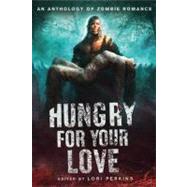 Hungry for Your Love An Anthology of Zombie Romance by Perkins, Lori, 9780312650797