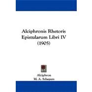 Alciphronis Rhetoris Epistularum Libri Iv by Alciphron; Schepers, M. A., 9781104030797