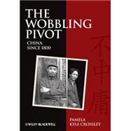 The Wobbling Pivot, China since 1800 An Interpretive History by Crossley, Pamela Kyle, 9781405160797