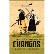 The Origins of the Changos by Martinas, Dumitru; Ungureanu, Vasile M., 9781592110797