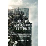 Never Let a Serious Crisis Go to Waste: How Neoliberalism Survived the Financial Meltdown by Mirowski, Philip, 9781781680797