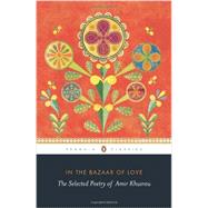 In the Bazaar of Love The Selected Poetry of Amir Khusrau by Khusrau, Amir; Losensky, Paul; Sharma, Sunil, 9780143420798