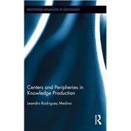 Centers and Peripheries in Knowledge Production by Rodriguez Medina; Leandro, 9780415840798