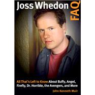 Joss Whedon FAQ All That's Left to Know About Buffy, Angel, Firefly, Dr. Horrible, the Avengers, and More by Muir, John Kenneth, 9781540000798