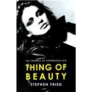 Thing of Beauty The Tragedy of Supermodel Gia by Fried, Stephen, 9781668050798