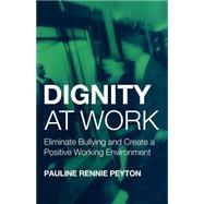 Dignity at Work : Eliminate Bullying and Create a Positive Working Environment by Rennie Peyton, Pauline, 9780203420799