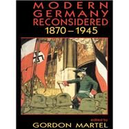 Modern Germany Reconsidered: 1870-1945 by Martel,Gordon;Martel,Gordon, 9781138150799