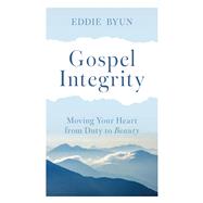 Gospel Integrity Moving Your Heart from Duty to Beauty by Byun, Eddie, 9781399830799