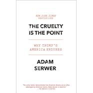 The Cruelty Is the Point The Past, Present, and Future of Trump's America by Serwer, Adam, 9780593230800