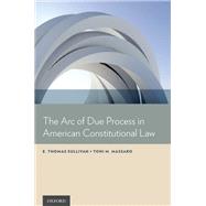 The Arc of Due Process in American Constitutional Law by Sullivan, E. Thomas; Massaro, Toni M., 9780199990801
