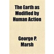 The Earth As Modified by Human Action by Marsh, George P., 9781153700801