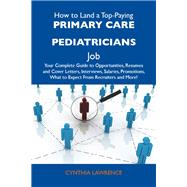 How to Land a Top-Paying Primary Care Pediatricians Job: Your Complete Guide to Opportunities, Resumes and Cover Letters, Interviews, Salaries, Promotions, What to Expect from Recruiters and More by Lawrence, Cynthia, 9781486130801