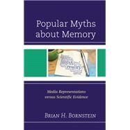 Popular Myths about Memory Media Representations versus Scientific Evidence by Bornstein , Brian H., 9781498560801
