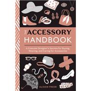 The Accessory Handbook A Costume Designer's Secrets for Buying, Wearing, and Caring for Accessories by Freer, Alison, 9780399580802