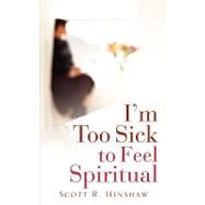 I'm Too Sick to Feel Spiritual by Hinshaw, Scott R., 9781600340802