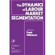 The Dynamics of Labour Market Segmentation by Wilkinson, Frank, 9780127520803